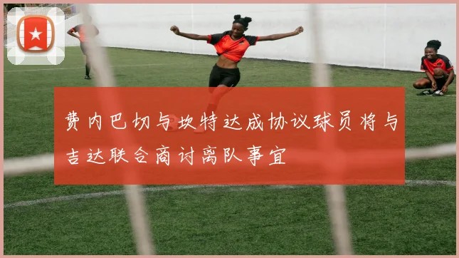 费内巴切与坎特达成协议球员将与吉达联合商讨离队事宜