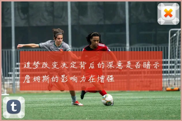 追梦改变决定背后的深意是否暗示詹姆斯的影响力在增强
