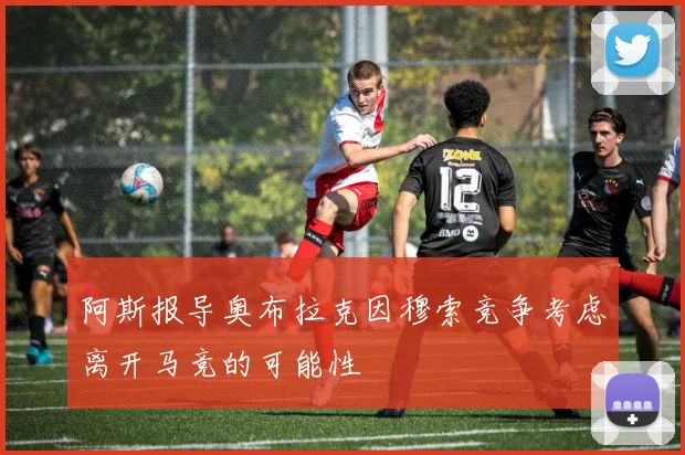 阿斯报导奥布拉克因穆索竞争考虑离开马竞的可能性