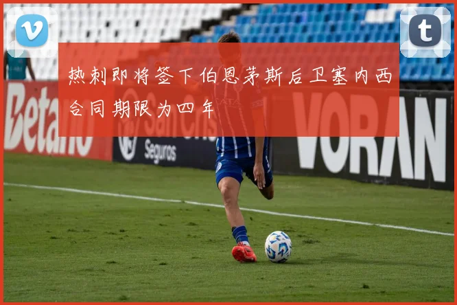 热刺即将签下伯恩茅斯后卫塞内西合同期限为四年