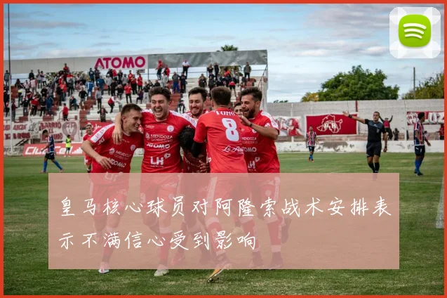 皇马核心球员对阿隆索战术安排表示不满信心受到影响